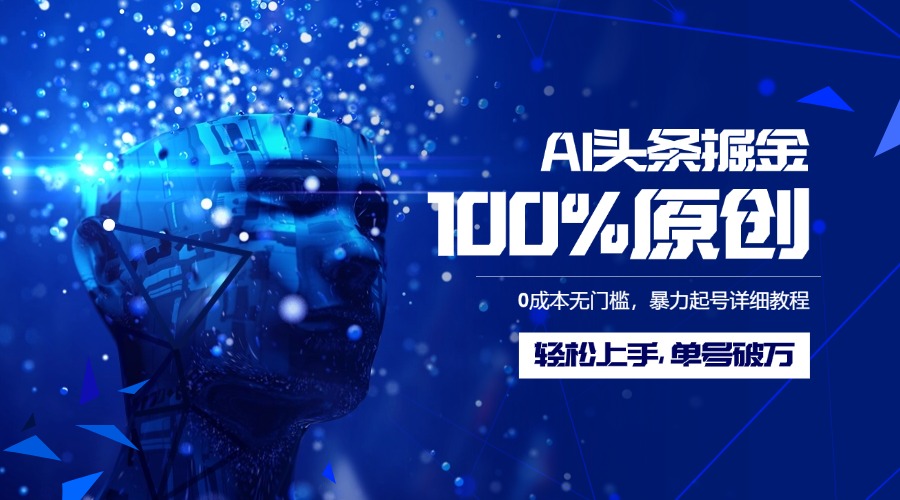 AI头条掘金100%原创玩法，0成本无门槛，暴力起号详细教程，轻松上手，单号破万-学途在线