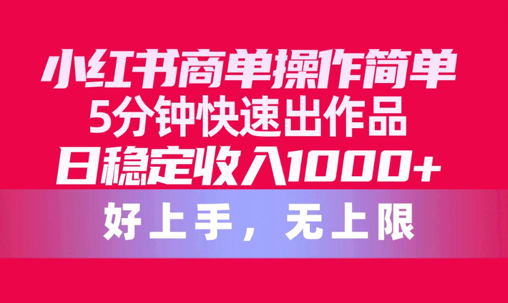 小红书商单操作简单，5分钟快速出作品，日稳定收入1000+，无上限-学途在线