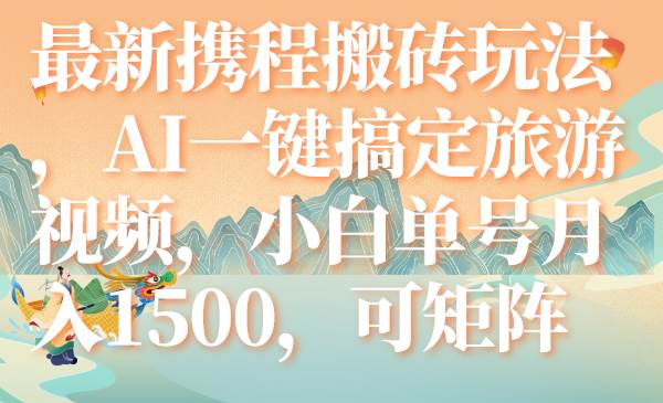 最新携程搬砖玩法，AI一键搞定旅游视频，小白单号月入1500，可矩阵-学途在线