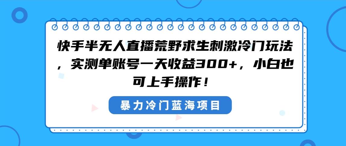 快手半无人直播荒野求生刺激冷门玩法，实测单账号一天收益300+，小白也…-学途在线