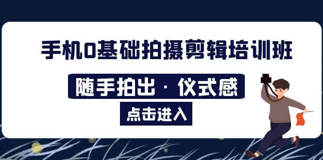 2023手机0基础拍摄剪辑培训班：随手拍出·仪式感-学途在线