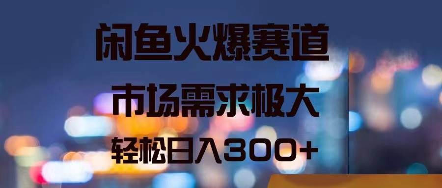 闲鱼火爆赛道，市场需求极大，轻松日入300+-学途在线