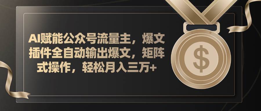 AI赋能公众号流量主，插件输出爆文，矩阵式操作，轻松月入三万+-学途在线