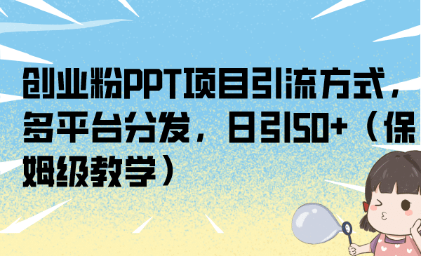 创业粉PPT项目引流方式，多平台分发，日引50+（保姆级教学）-学途在线