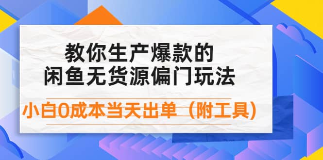 外面卖1999生产闲鱼爆款的无货源偏门玩法，小白0成本当天出单（附工具）-学途在线