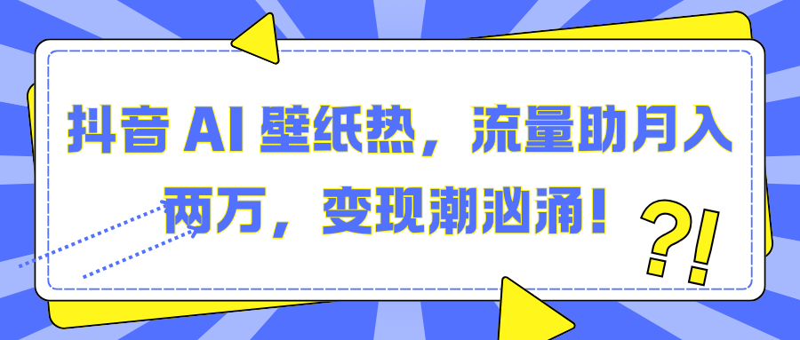 抖音 AI 壁纸热，流量助月入两万，变现潮汹涌！-学途在线