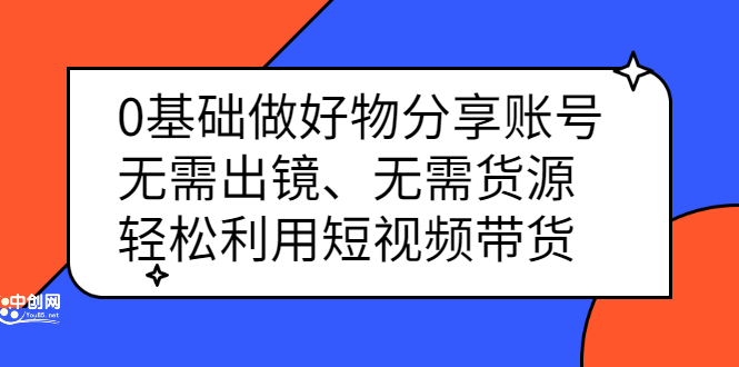 0基础做好物分享账号：无需出镜、无需货源，轻松利用短视频带货-学途在线