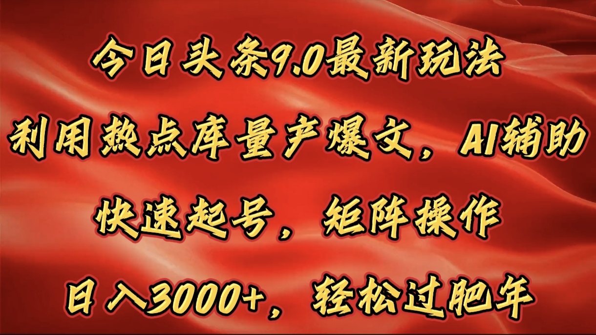 今日头条9.0最新玩法，利用热点库量产爆文，AI辅助，快速起号，矩阵操作，日入3000+，轻松过肥年-学途在线