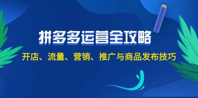 2024拼多多运营全攻略：开店、流量、营销、推广与商品发布技巧（无水印）-学途在线