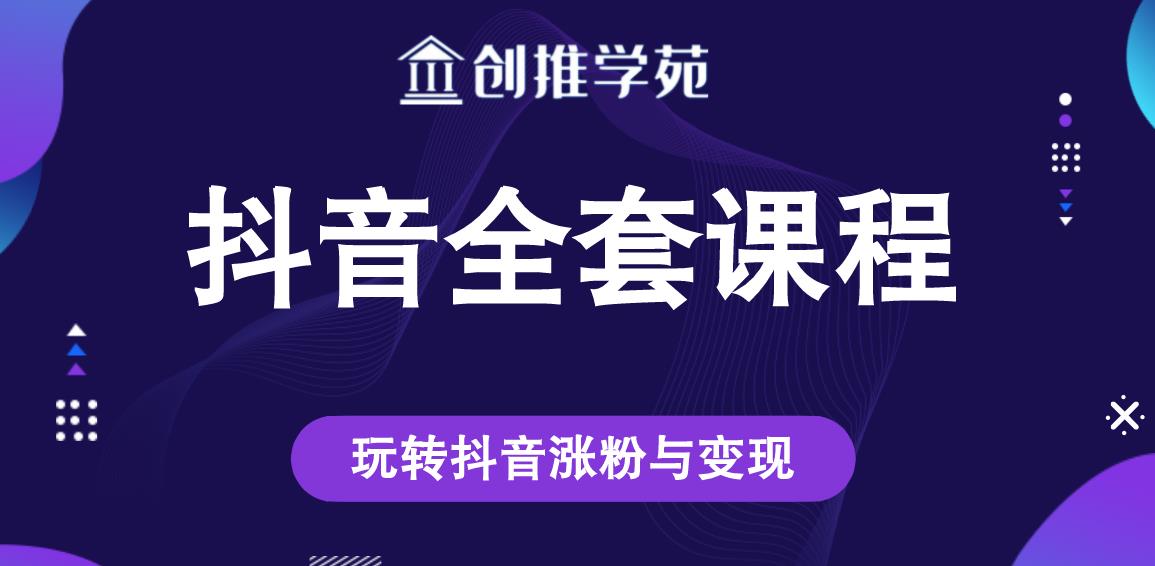 创推学苑抖音赚钱全套课程，玩转抖音涨粉与变现-学途在线