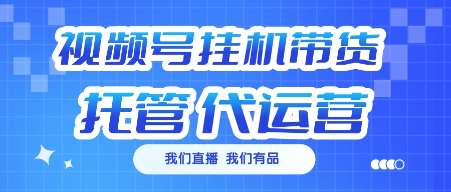 视频号挂机直播带货 全程托管代运营-学途在线
