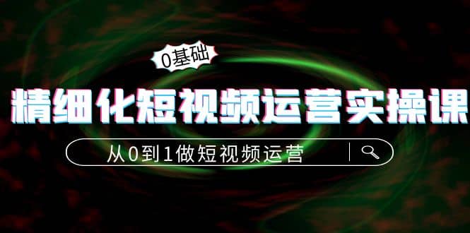 精细化短视频运营实操课，从0到1做短视频运营：算法篇+定位篇+内容篇-学途在线