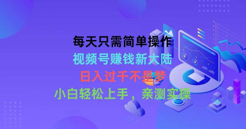 每天只需简单操作，视频号赚钱新大陆，日入过千不是梦，小白轻松上手，…-学途在线