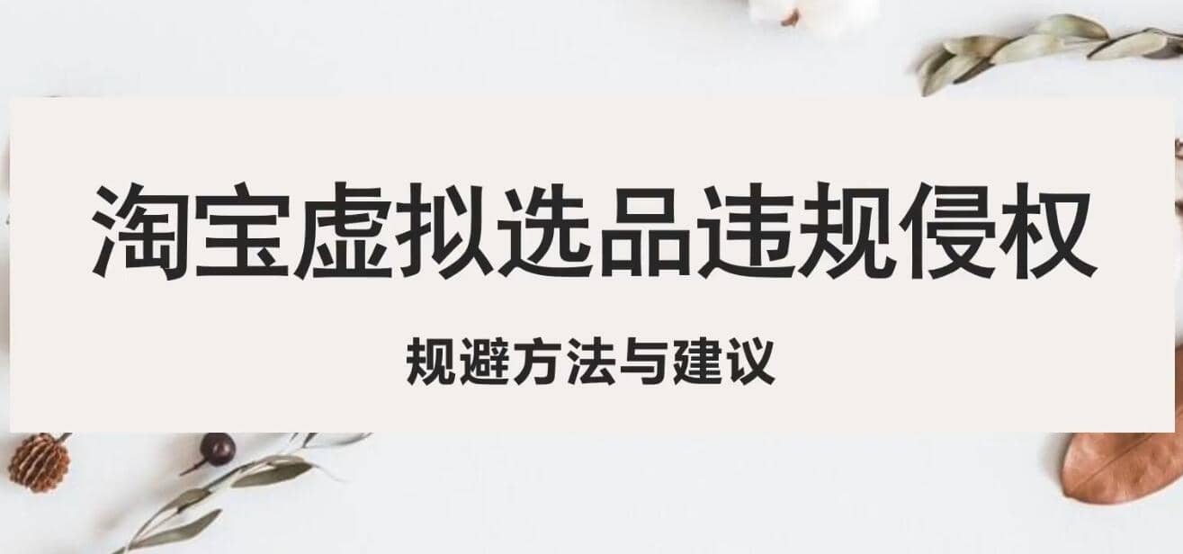 淘宝虚拟违规侵权规避方法与建议，6个部分详细讲解，做虚拟资源必看-学途在线