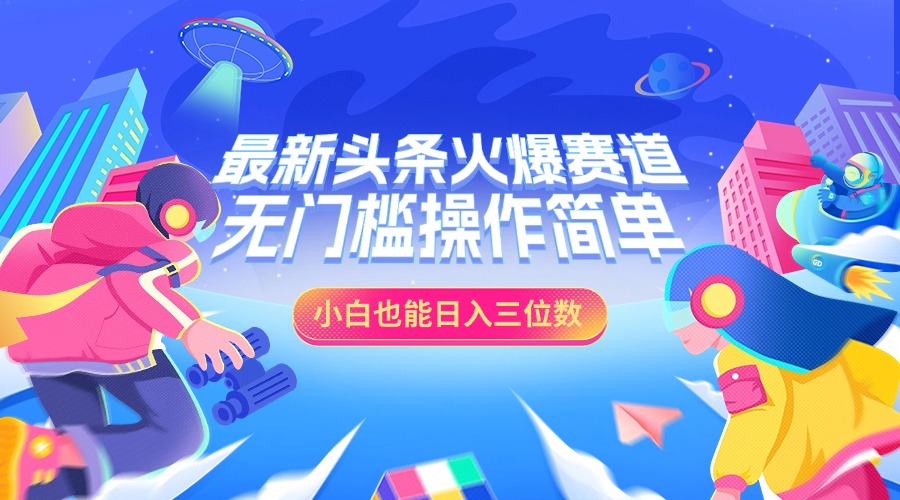 最新头条火爆赛道，小白也能日入三位数，无门槛操作简单-学途在线