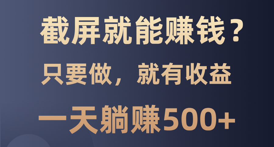 截屏就能赚钱？0门槛，只要做，100%有收益的一个项目，一天躺赚500+-学途在线