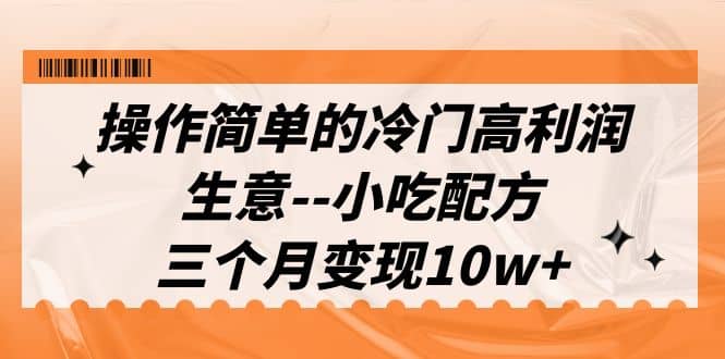 操作简单的冷门高利润生意–小吃配方，三个月变现10w+（教程+配方资料）-学途在线