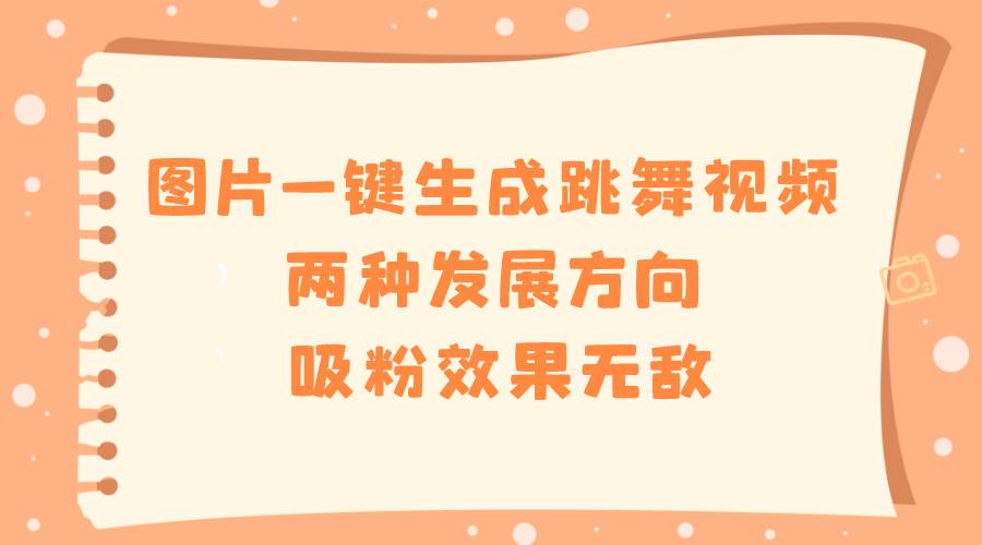 图片一键生成跳舞视频，两种发展方向，吸粉效果无敌-学途在线