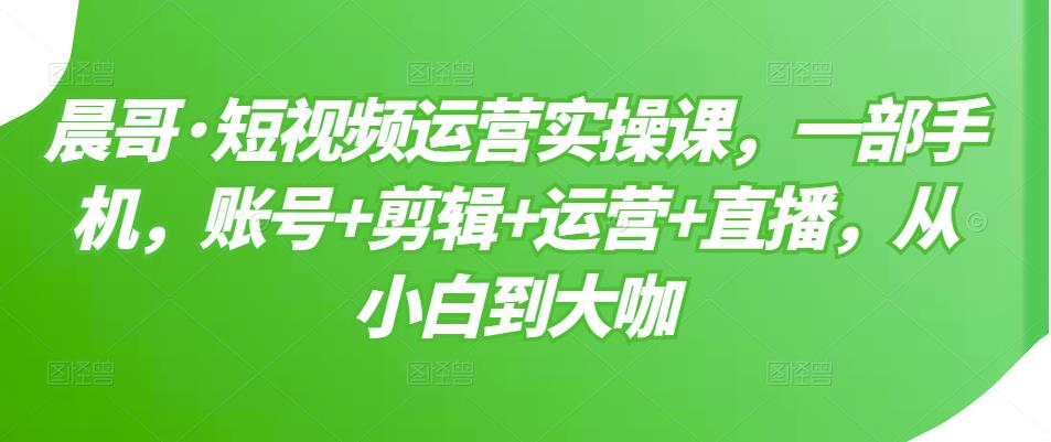 短视频运营实操课，一部手机，账号+剪辑+运营+直播，从小白到大咖-学途在线