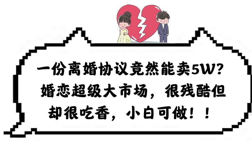 一份离婚协议竟然能卖5W？婚恋超级大市场，很残酷但却很吃香，小白可做-学途在线