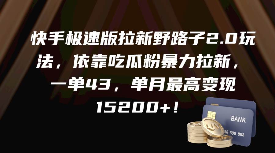 快手极速版拉新野路子2.0玩法，依靠吃瓜粉暴力拉新，一单43，单月最高变现15200+-学途在线