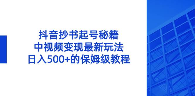 抖音抄书起号秘籍，中视频变现最新玩法，日入500+的保姆级教程！-学途在线