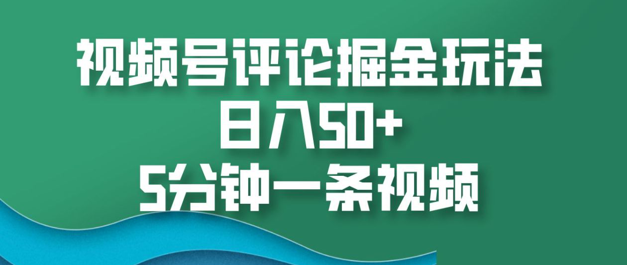 视频号评论掘金玩法，日入50+，5分钟一条视频！-学途在线