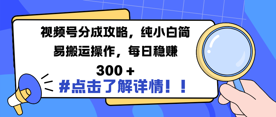 视频号分成攻略，纯小白简易搬运操作，每日稳赚 300 +-学途在线