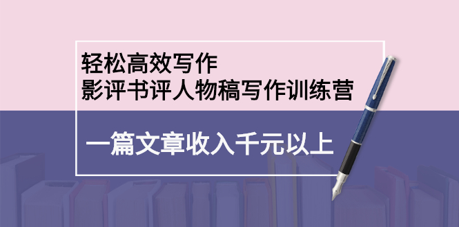 轻松高效写作：影评书评人物稿写作训练营-学途在线