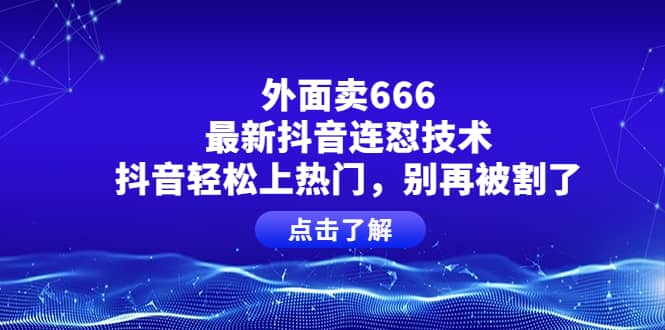 外面卖666的最新抖音连怼技术，抖音轻松上热门，别再被割了-学途在线