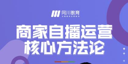 网川教育·商家自播运营核心方法论，一套可落地实操的方法论-学途在线