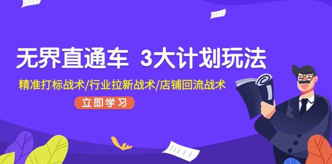 无界直通车 3大计划玩法，精准打标战术/行业拉新战术/店铺回流战术-学途在线