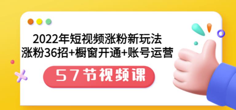 2022年短视频涨粉新玩法：涨粉36招+橱窗开通+账号运营（57节视频课）-学途在线