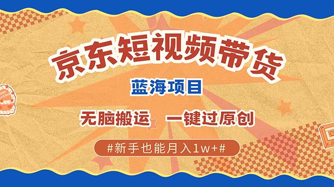 京东短视频带货 2025新风口 批量搬运 单号月入过万 上不封顶-学途在线