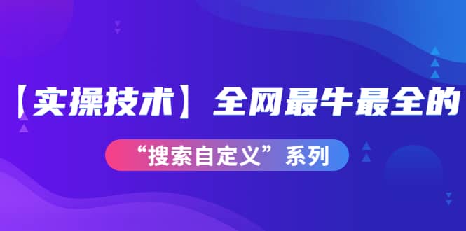 图片[1]-【实操技术】全网最牛最全的“搜索自定义”系列！价值698元-xx网创