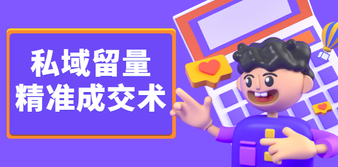 私域留量精准成交术，学习打造自己的私域流量，价值699元-学途在线