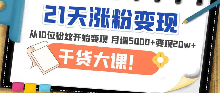 21天精准涨粉变现干货大课：从10位粉丝开始变现 月增5000+-学途在线