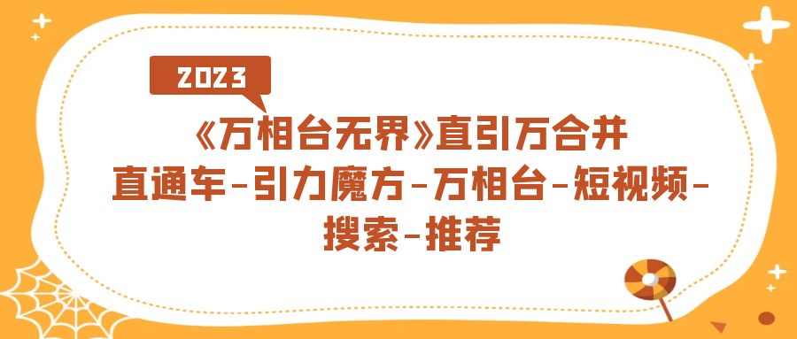 《万相台-无界》直引万合并，直通车-引力魔方-万相台-短视频-搜索-推荐-学途在线