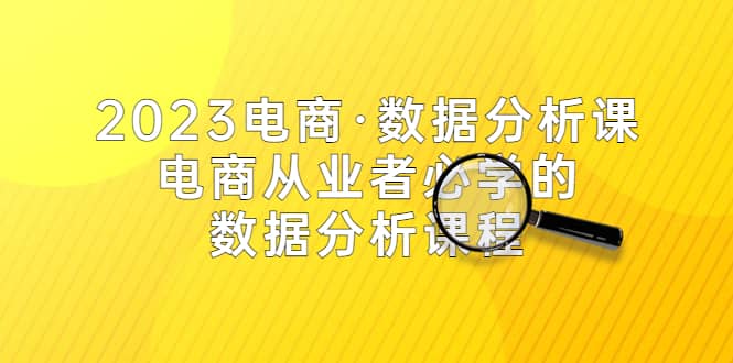 2023电商·数据分析课，电商·从业者必学的数据分析课程（42节课）-学途在线