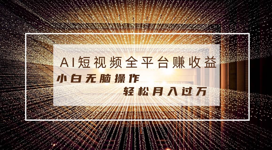 每天半小时轻松月入过万，适合任意人群，小白无脑操作，AI条条原创视频-学途在线