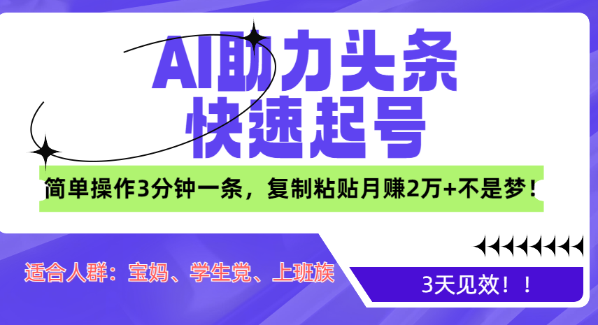 AI助力头条快速起号，3天见效！简单操作3分钟一条，复制粘贴月赚2万+不是梦！-学途在线