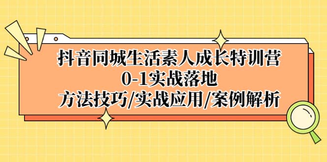抖音同城生活素人成长特训营，0-1实战落地，方法技巧|实战应用|案例解析-学途在线