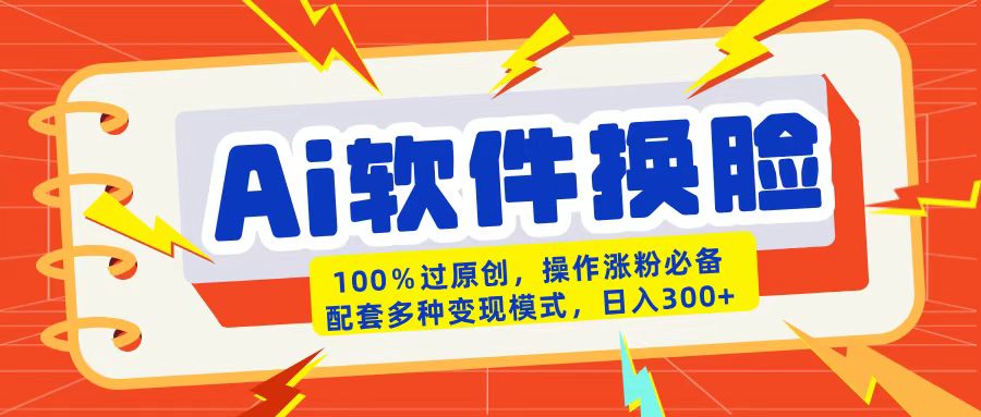 AI软件换脸100%过原创搬运涨粉必备配套多种变现模式日入300+-学途在线