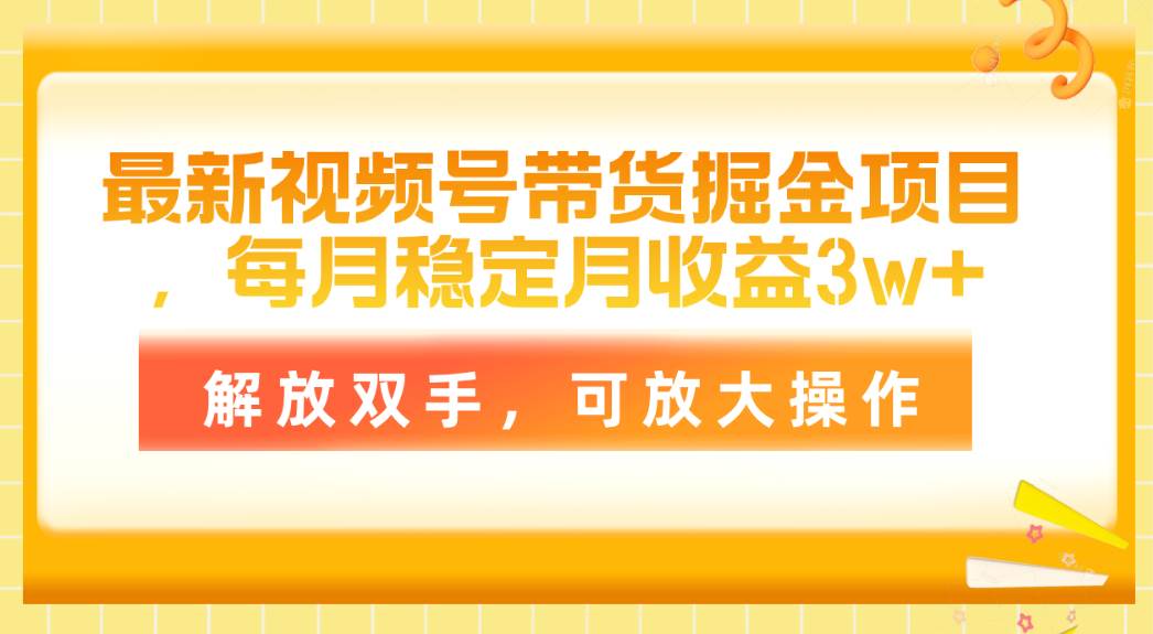 最新视频号带货掘金项目，每月稳定月收益3w+，解放双手，可放大操作-学途在线