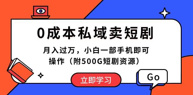 0成本私域卖短剧，月入过万，小白一部手机即可操作（附500G短剧资源）-学途在线