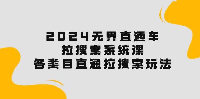 2024无界直通车·拉搜索系统课：各类目直通车 拉搜索玩法！-学途在线