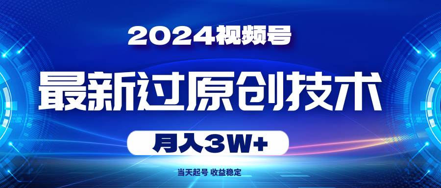 2024视频号最新过原创技术，当天起号，收益稳定，月入3W+-学途在线