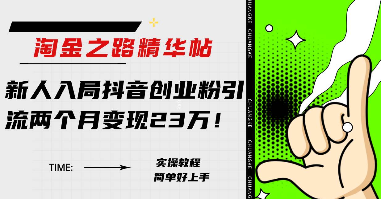 淘金之路精华帖新人入局抖音创业粉引流两个月变现23万！-学途在线