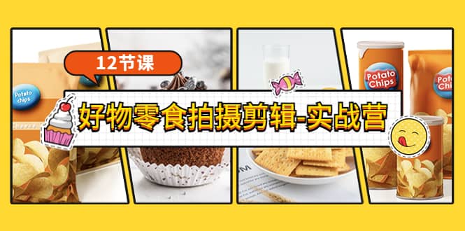 《好物零食拍摄剪辑-实战营》拍摄+剪辑+软件使用全流程（12节课）-学途在线