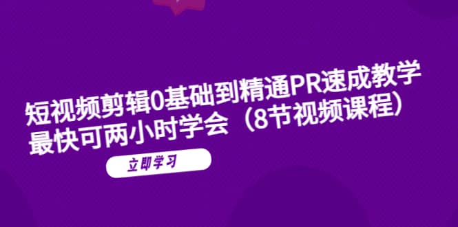 短视频剪辑0基础到精通PR速成教学：最快可两小时学会（8节视频课程）-学途在线